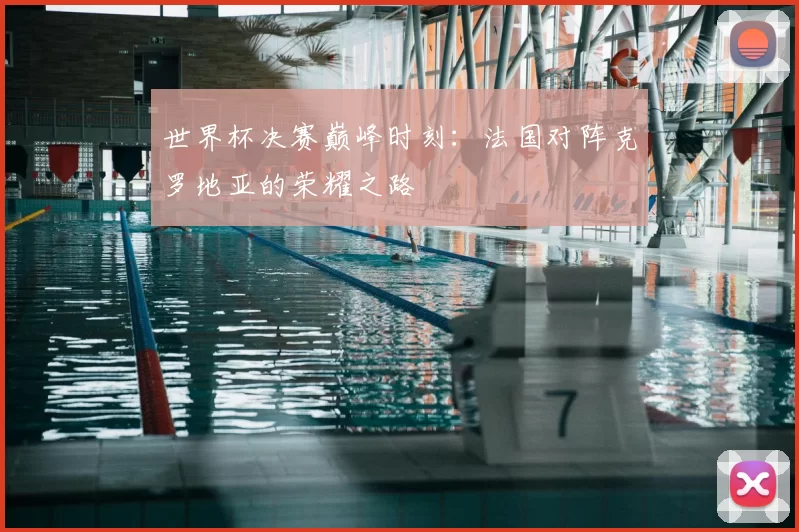 世界杯决赛巅峰时刻:法国对阵克罗地亚的荣耀之路