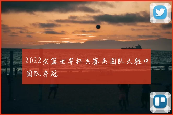 2022女篮世界杯决赛美国队大胜中国队夺冠