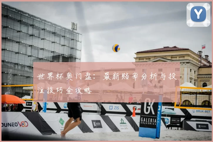 世界杯奥门盘:最新赔率分析与投注技巧全攻略