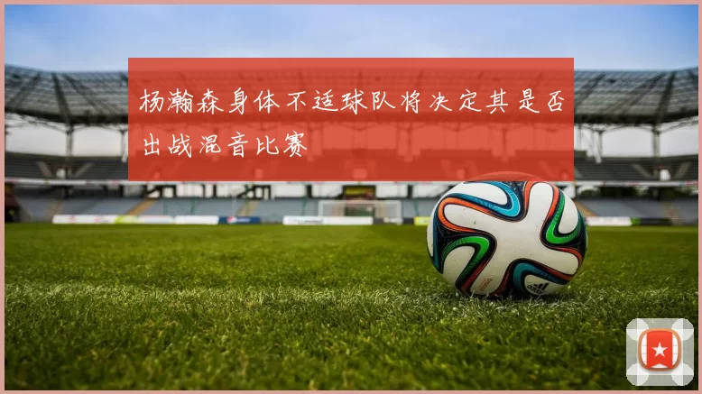杨瀚森身体不适球队将决定其是否出战混音比赛