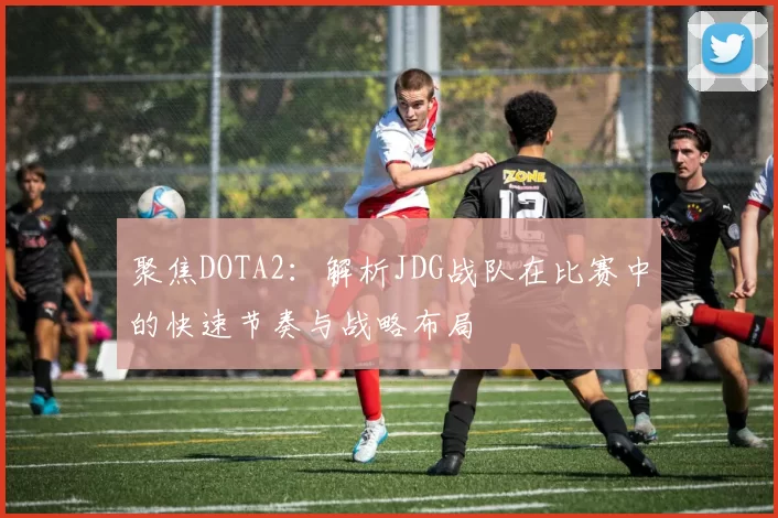 聚焦DOTA2:解析JDG战队在比赛中的快速节奏与战略布局