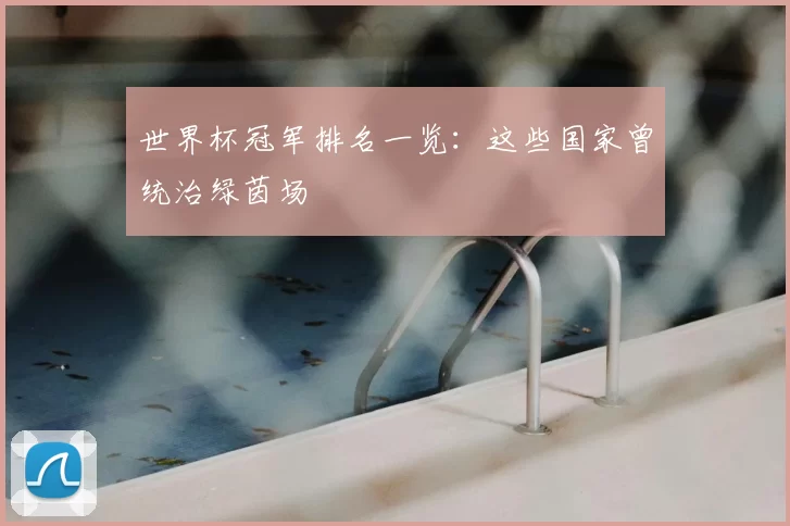 世界杯冠军排名一览：这些国家曾统治绿茵场
