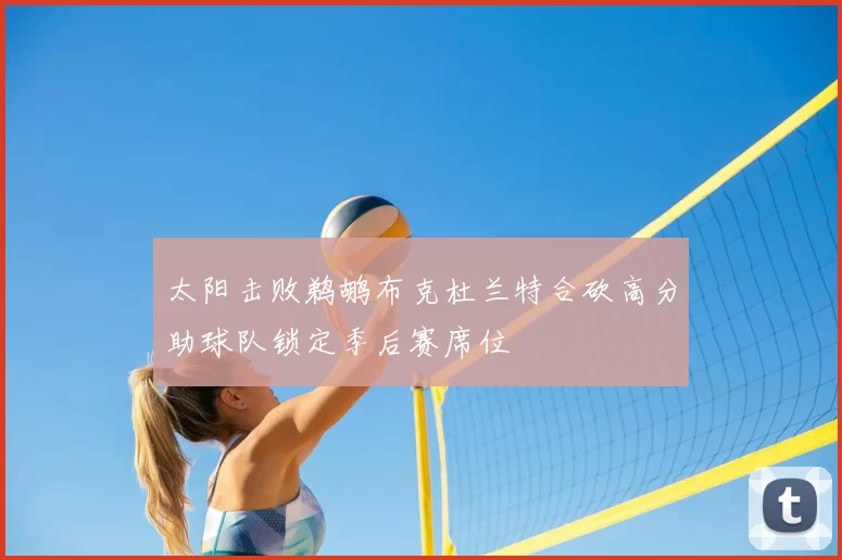 太阳击败鹈鹕布克杜兰特合砍高分助球队锁定季后赛席位
