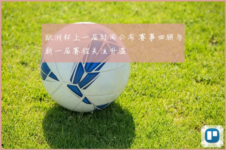 欧洲杯上一届时间公布 赛事回顾与新一届赛程关注升温