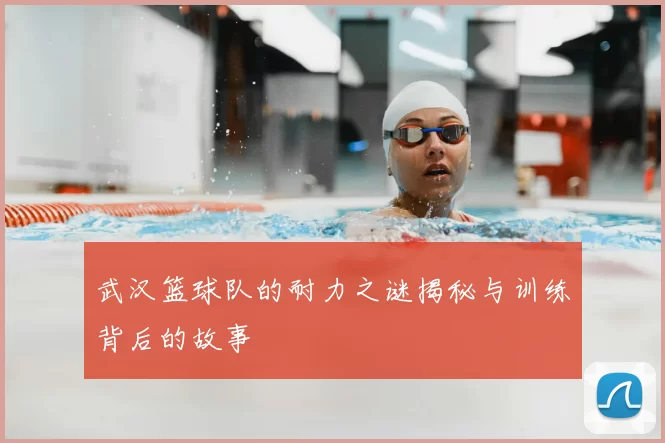 武汉篮球队的耐力之谜揭秘与训练背后的故事