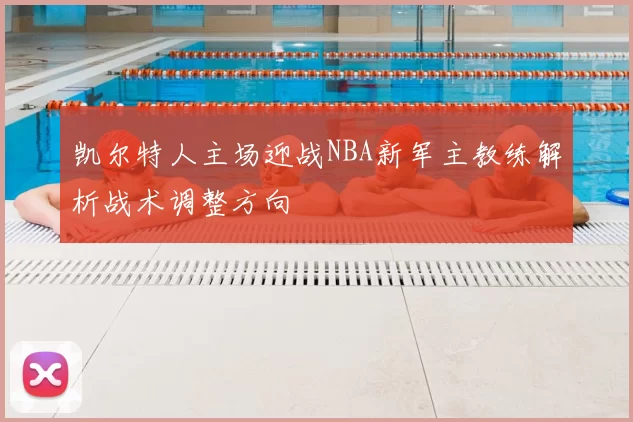 凯尔特人主场迎战NBA新军主教练解析战术调整方向