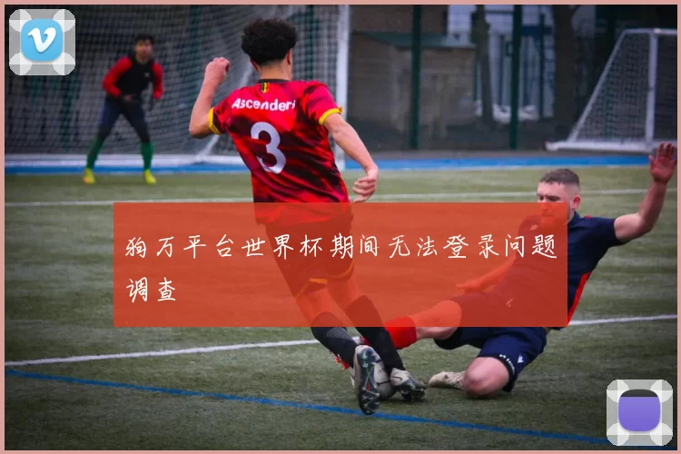 狗万平台世界杯期间无法登录问题调查