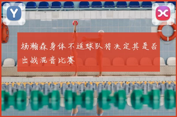 杨瀚森身体不适球队将决定其是否出战混音比赛