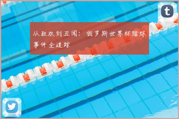 从狂欢到丑闻：俄罗斯世界杯赌球事件全追踪