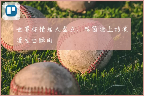 世界杯情话大盘点：绿茵场上的浪漫告白瞬间