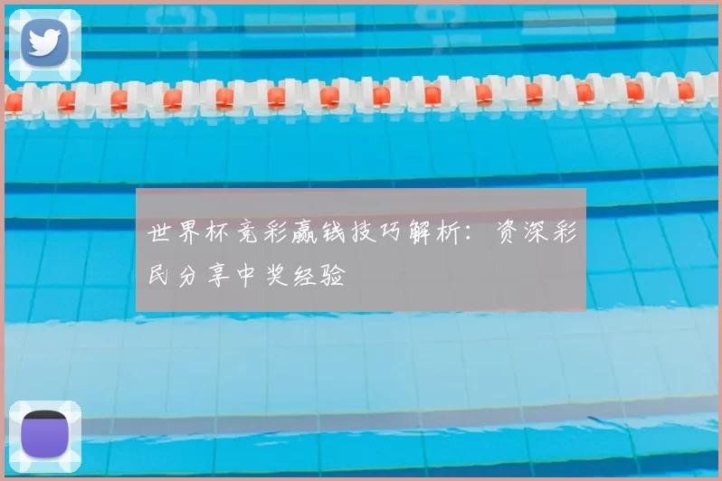 世界杯竞彩赢钱技巧解析：资深彩民分享中奖经验