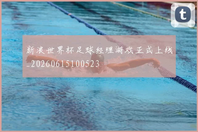 新浪世界杯足球经理游戏正式上线_20260615100523