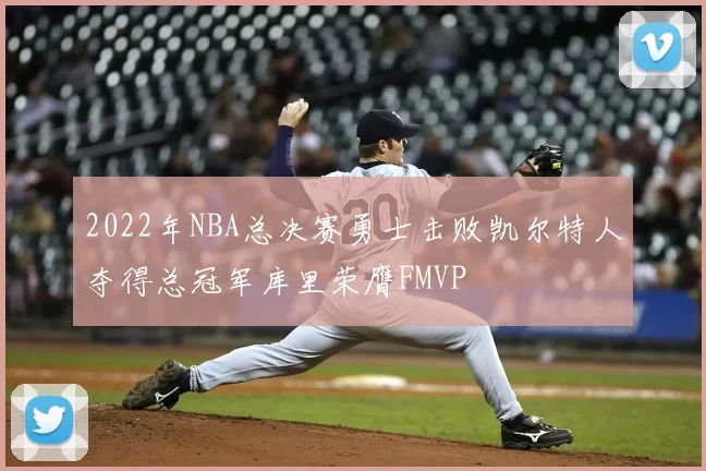 2022年NBA总决赛勇士击败凯尔特人夺得总冠军库里荣膺FMVP