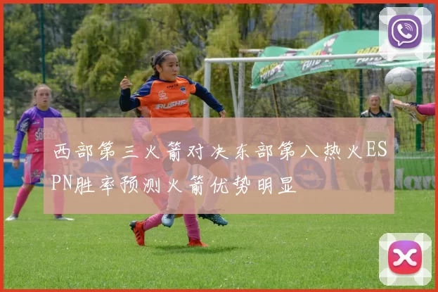 西部第三火箭对决东部第八热火ESPN胜率预测火箭优势明显