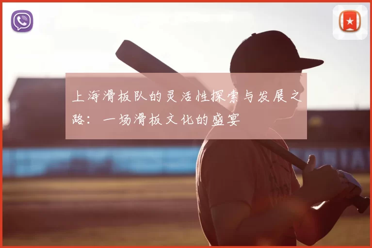 上海滑板队的灵活性探索与发展之路：一场滑板文化的盛宴