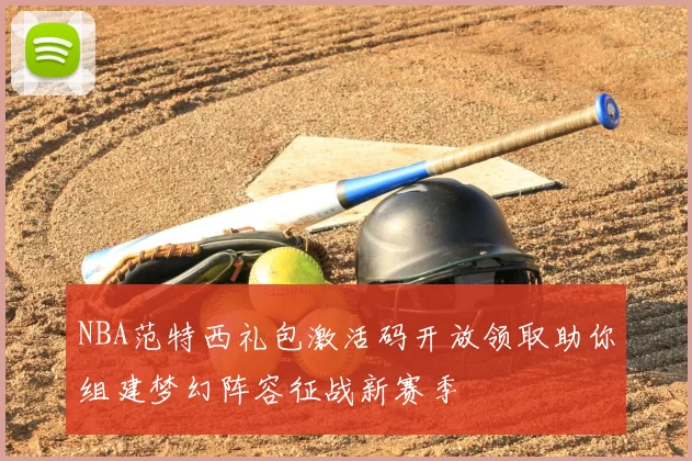 NBA范特西礼包激活码开放领取助你组建梦幻阵容征战新赛季