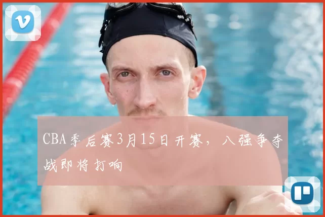 CBA季后赛3月15日开赛,八强争夺战即将打响