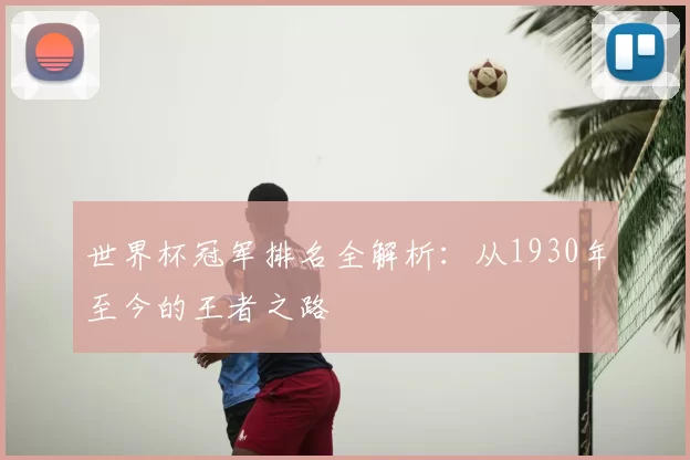 世界杯冠军排名全解析:从1930年至今的王者之路