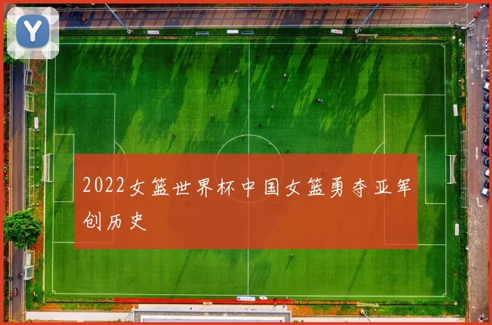 2022女篮世界杯中国女篮勇夺亚军创历史