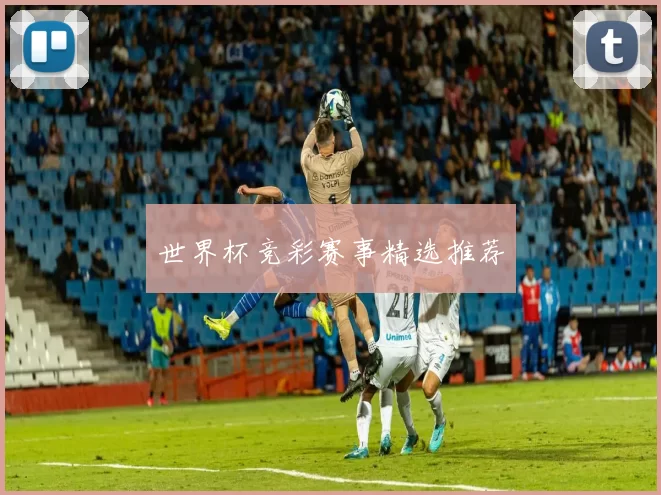 世界杯竞彩赛事精选推荐