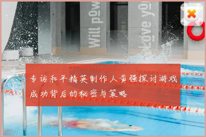 专访和平精英制作人黄强探讨游戏成功背后的秘密与策略