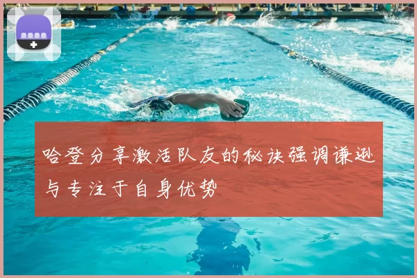 哈登分享激活队友的秘诀强调谦逊与专注于自身优势