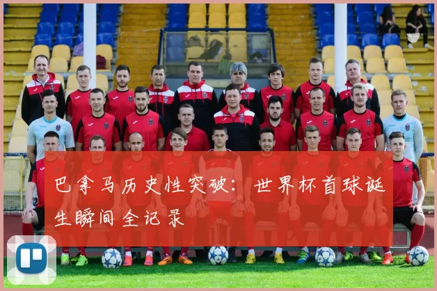 巴拿马历史性突破：世界杯首球诞生瞬间全记录
