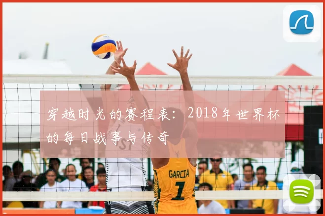 穿越时光的赛程表：2018年世界杯的每日战事与传奇