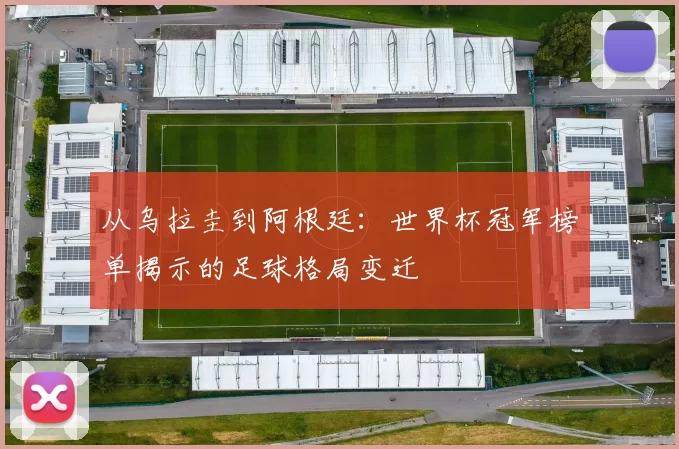 从乌拉圭到阿根廷：世界杯冠军榜单揭示的足球格局变迁