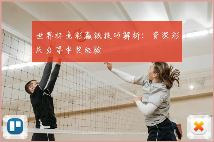 世界杯竞彩赢钱技巧解析：资深彩民分享中奖经验