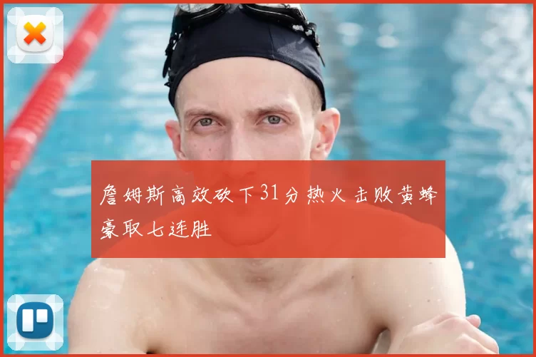 詹姆斯高效砍下31分热火击败黄蜂豪取七连胜