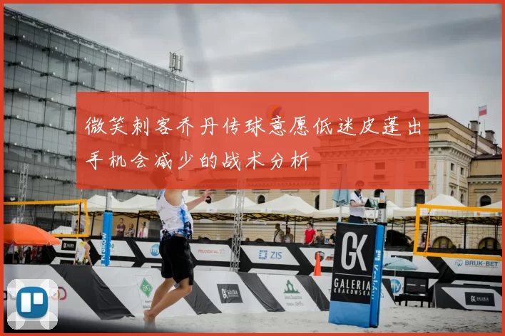 微笑刺客乔丹传球意愿低迷皮蓬出手机会减少的战术分析