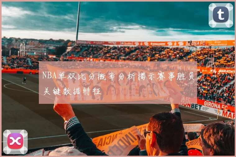 NBA单双比分概率分析揭示赛事胜负关键数据特征