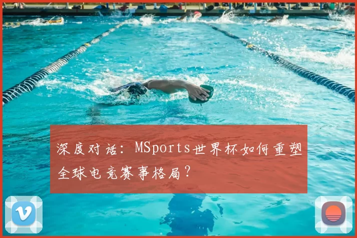 深度对话:MSports世界杯如何重塑全球电竞赛事格局?