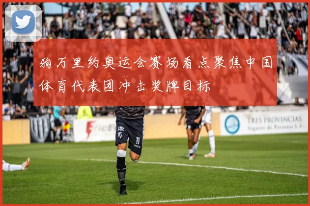 狗万里约奥运会赛场看点聚焦中国体育代表团冲击奖牌目标