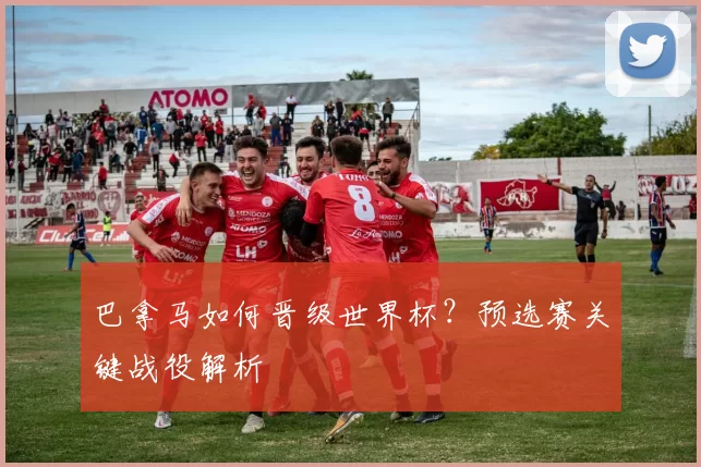 巴拿马如何晋级世界杯?预选赛关键战役解析