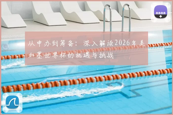 从申办到筹备：深入解读2026年美加墨世界杯的机遇与挑战