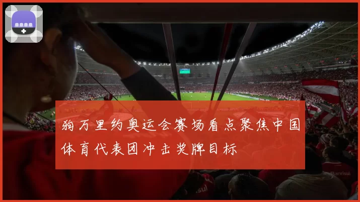 狗万里约奥运会赛场看点聚焦中国体育代表团冲击奖牌目标