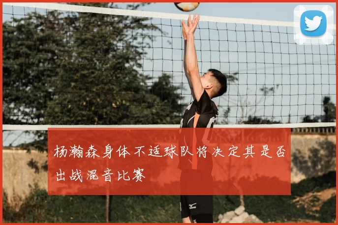 杨瀚森身体不适球队将决定其是否出战混音比赛