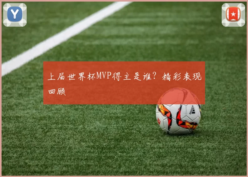上届世界杯MVP得主是谁?精彩表现回顾