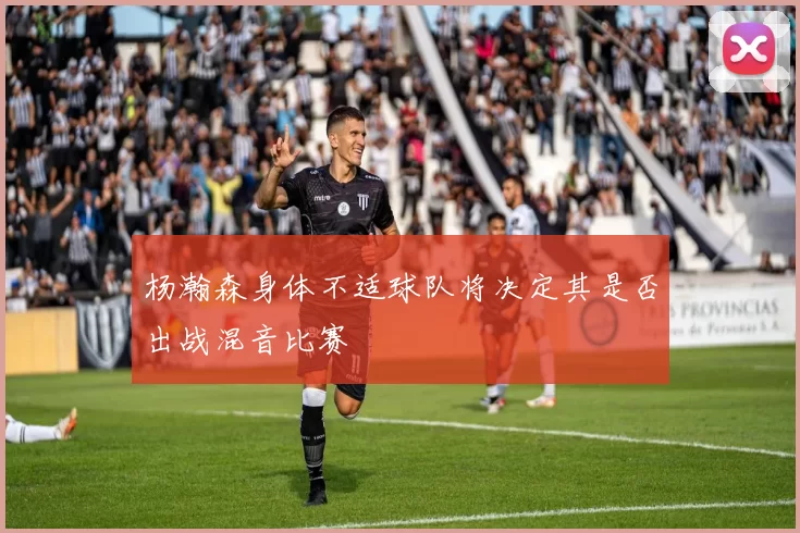 杨瀚森身体不适球队将决定其是否出战混音比赛