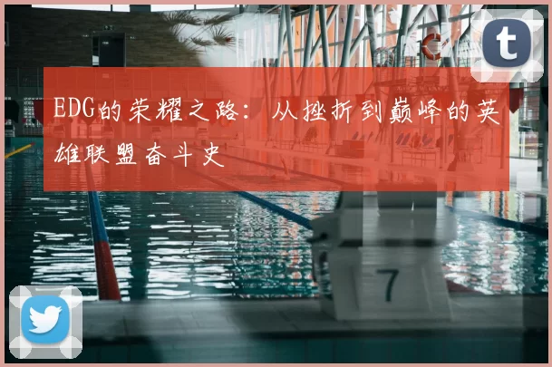 EDG的荣耀之路:从挫折到巅峰的英雄联盟奋斗史