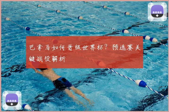 巴拿马如何晋级世界杯?预选赛关键战役解析