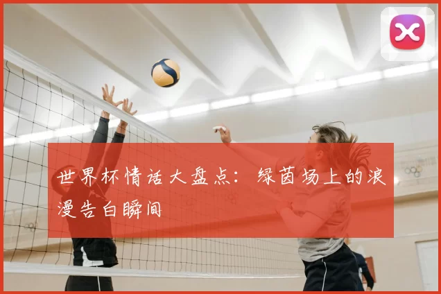 世界杯情话大盘点:绿茵场上的浪漫告白瞬间