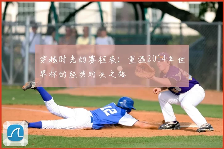穿越时光的赛程表:重温2014年世界杯的经典对决之路