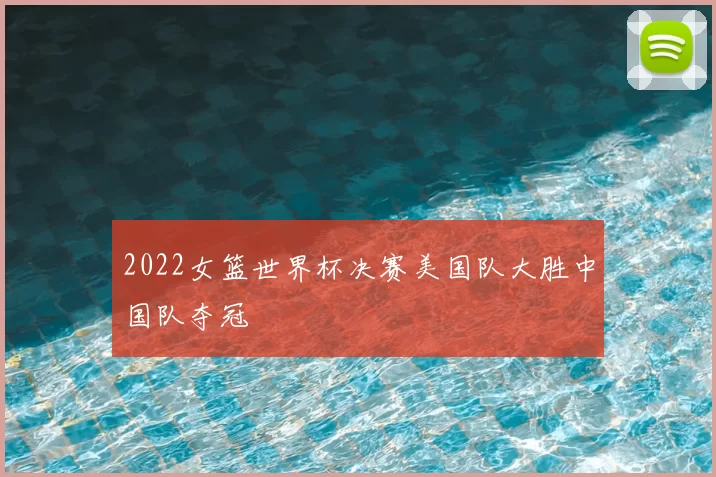 2022女篮世界杯决赛美国队大胜中国队夺冠