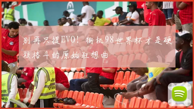 别再只提EVO!街机98世界杯才是硬核格斗的原始狂想曲