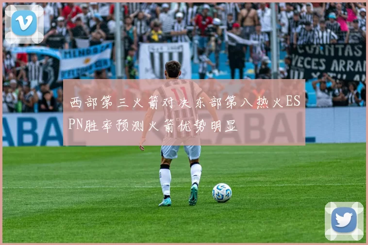 西部第三火箭对决东部第八热火ESPN胜率预测火箭优势明显