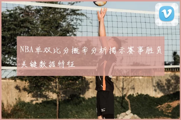 NBA单双比分概率分析揭示赛事胜负关键数据特征