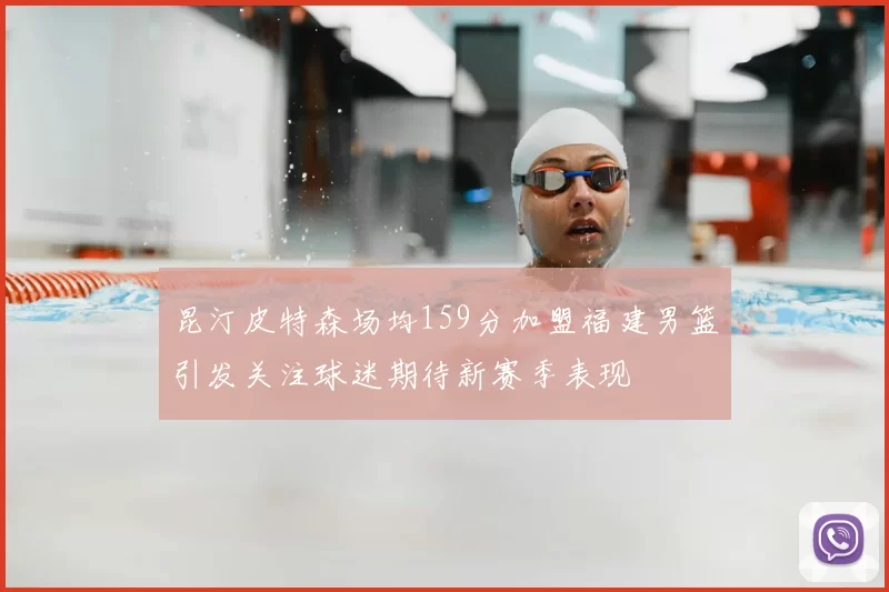 昆汀皮特森场均159分加盟福建男篮引发关注球迷期待新赛季表现